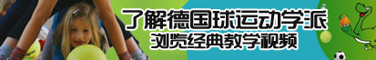 看尤物被插污污污了解德国球运动学派，浏览经典教学视频。